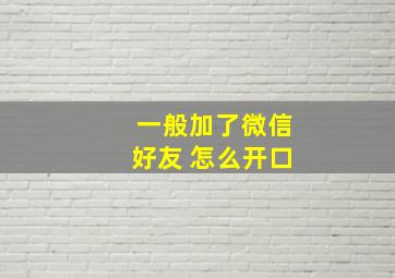 一般加了微信好友 怎么开口